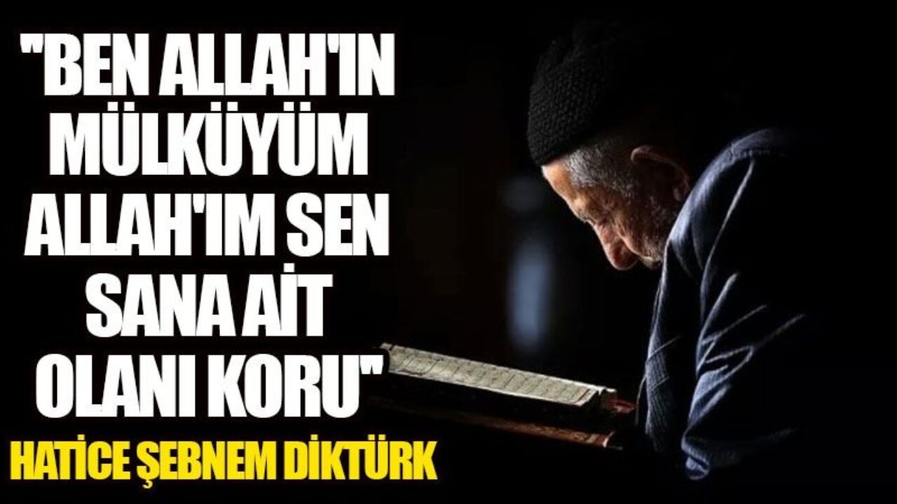 Ben Allah'ın Mülküyüm Allah'ım Sen Sana Ait Olanı Koru.” | Mirat Haber