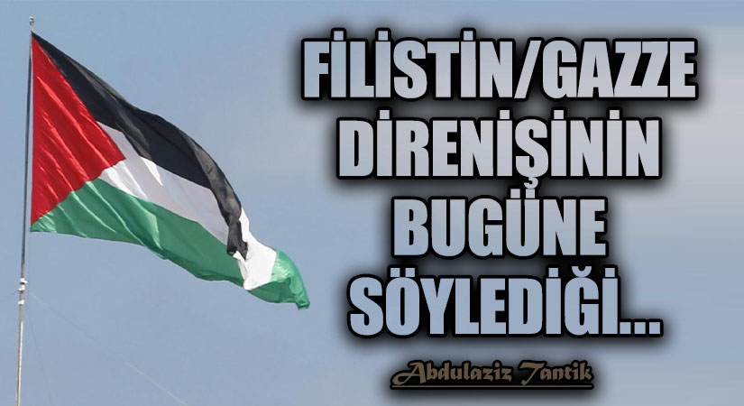 Filistin/Gazze Direnişinin Bugüne Söylediği…